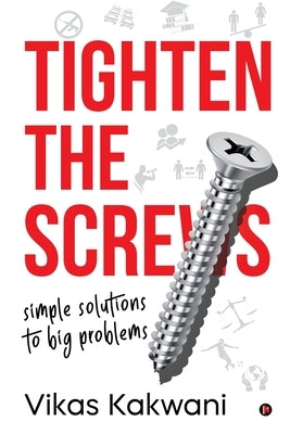 Tighten the Screws: Simple Solutions to Big Problems by Vikas Kakwani