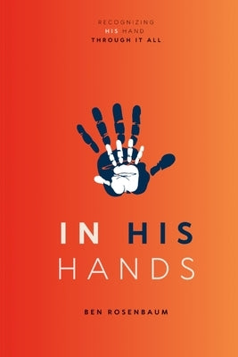 In His Hands: Recognizing His Hand Through It All by Rosenbaum, Ben