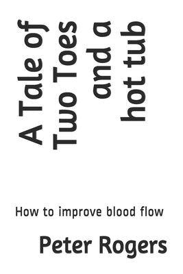 A Tale of Two Toes and a hot tub: How to improve blood flow by Rogers, Peter