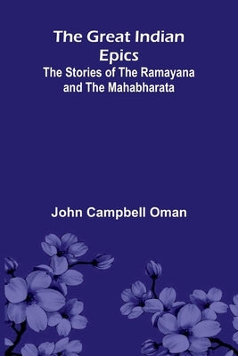 The Great Indian Epics: The Stories Of The Ramayana And The Mahabharata by Campbell Oman, John