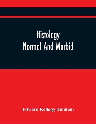 Histology: Normal And Morbid by Kellogg Dunham, Edward