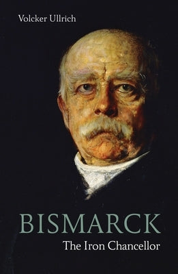 Bismarck: The Iron Chancellor by Ullrich, Volker
