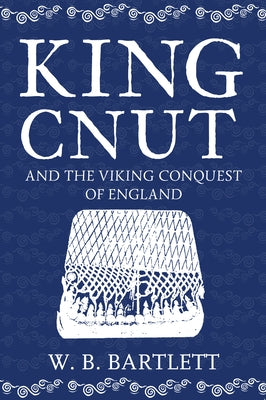 King Cnut and the Viking Conquest of England 1016 by Bartlett, W. B.