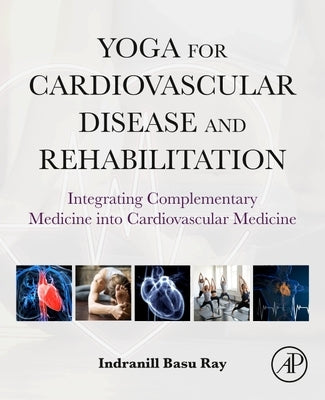 Yoga for Cardiovascular Disease and Rehabilitation: Integrating Complementary Medicine Into Cardiovascular Medicine by Basu Ray, Indranill
