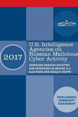 U.S. Intelligence Agencies on Russian Malicious Cyber Activity: Assessing Russian Actvities and Intentions in Recent U.S. Elections and Grizzly Steppe by Intelligence Community Assessment