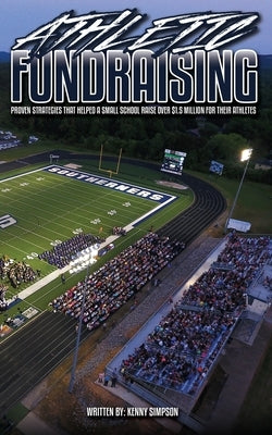 Athletic Fundraising: Proven Strategies That Helped A Small School Raise Over $1.5 Million For Their Athletes by Simpson, Kenny
