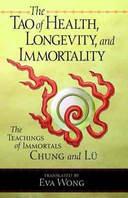 Tao of Health, Longevity, and Immortality: The Teachings of Immortals Chung and Lu by Wong, Eva