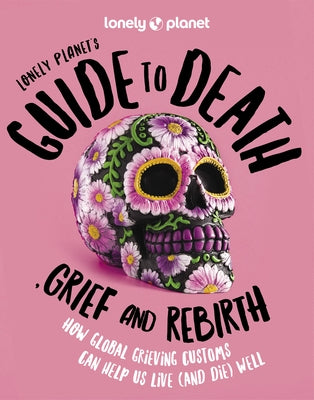 Lonely Planet Lonely Planet's Guide to Death, Grief and Rebirth 1 by Planet, Lonely