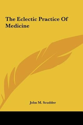 The Eclectic Practice Of Medicine by Scudder, John M.