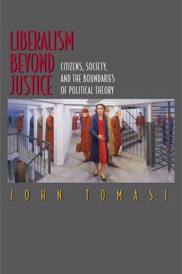 Liberalism Beyond Justice: Citizens, Society, and the Boundaries of Political Theory by Tomasi, John
