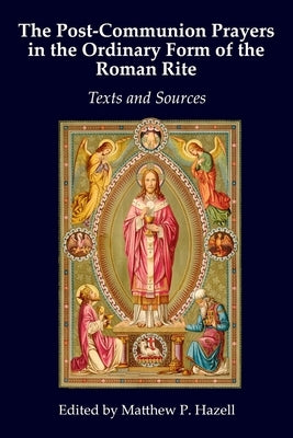 The Post-Communion Prayers in the Ordinary Form of the Roman Rite: Texts and Sources by Hazell, Matthew P.
