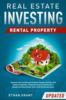 Real Estate Investing: Rental Property: Discover How to Generate Massive Income with Rental Properties, Flipping Houses, Commercial & Residential Real by Grant, Ethan