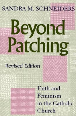 Beyond Patching: Faith and Feminism in the Catholic Church by Schneiders, Sandra M.
