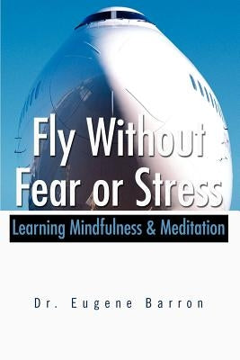 Fly Without Fear or Stress: Learning Mindfulness by Barron, Eugene