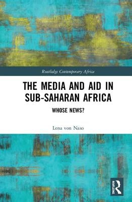 The Media and Aid in Sub-Saharan Africa: Whose News? by Von Naso, Lena