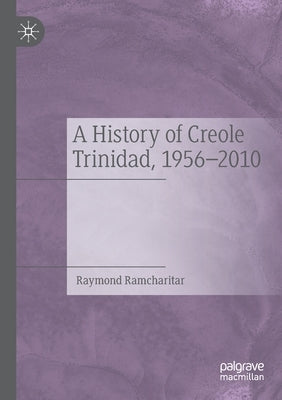 A History of Creole Trinidad, 1956-2010 by Ramcharitar, Raymond