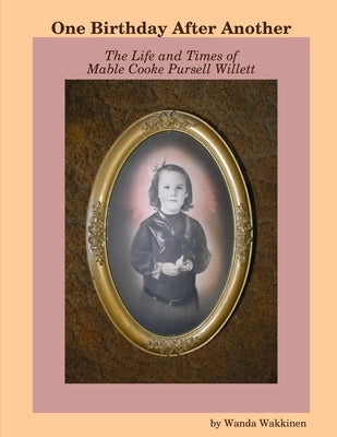 One Birthday After Another: The Life and Times of Mable Cooke Pursell Willett by Wakkinen, Wanda