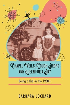 Chapel Veils, Cough Drops and Queen for a Day: Being a Kid in the 1950's by Lockard, Barbara