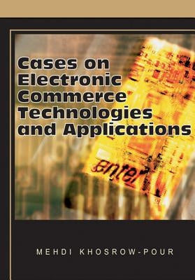 Cases on Electronic Commerce Technologies and Applications by Khosrow-Pour, Mehdi