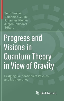 Progress and Visions in Quantum Theory in View of Gravity: Bridging Foundations of Physics and Mathematics by Finster, Felix