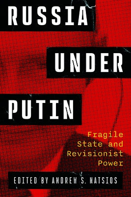 Russia Under Putin: Fragile State and Revisionist Power by Natsios, Andrew
