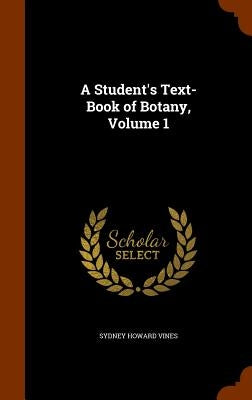 A Student's Text-Book of Botany, Volume 1 by Vines, Sydney Howard