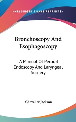 Bronchoscopy And Esophagoscopy: A Manual Of Peroral Endoscopy And Laryngeal Surgery by Jackson, Chevalier