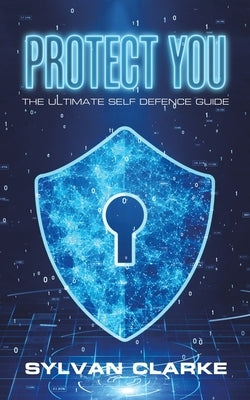 Protect You: The Ultimate Self Defence Guide by Clarke, Sylvan