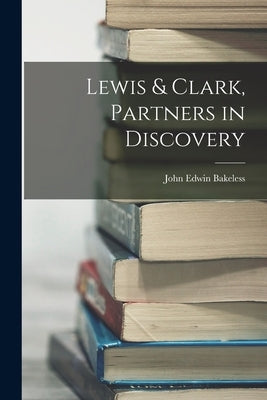 Lewis & Clark, Partners in Discovery by Bakeless, John Edwin
