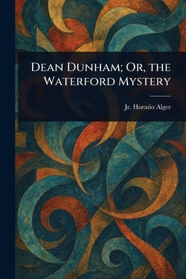 Dean Dunham; Or, the Waterford Mystery by Alger, Horatio, Jr.
