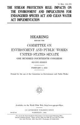 The stream protection rule: impacts on the environment and implications for Endangered Species Act and Clean Water Act implementation by Senate, United States House of