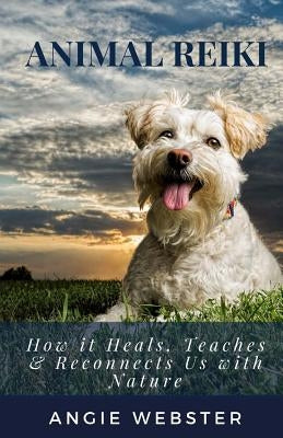 Animal Reiki: How it Heals, Teaches & Reconnects Us with Nature by Webster, Angie