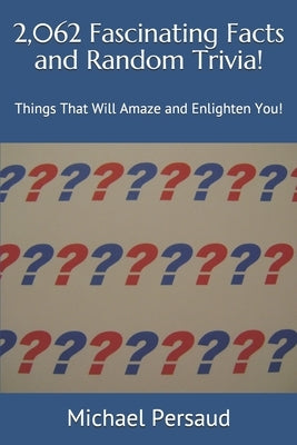 2,062 Fascinating Facts and Random Trivia!: Things That Will Amaze and Enlighten You! by Persaud, Michael