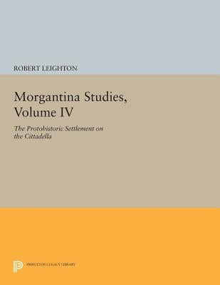 Morgantina Studies, Volume IV: The Protohistoric Settlement on the Cittadella by Leighton, Robert