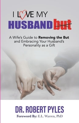 I Love My Husband, But: A Wife's Guide to Removing the but and Embracing Your Husband's Personality As a Gift by Pyles, Robert B.