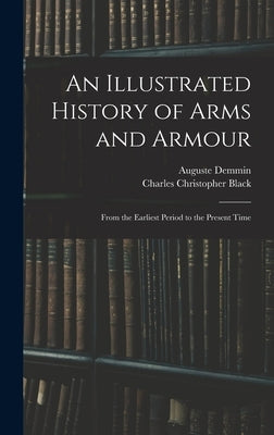 An Illustrated History of Arms and Armour: From the Earliest Period to the Present Time by Demmin, Auguste