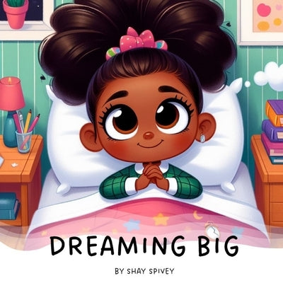 Dreaming Big: I Can Be Anything I Want To Be by Spivey, Shay