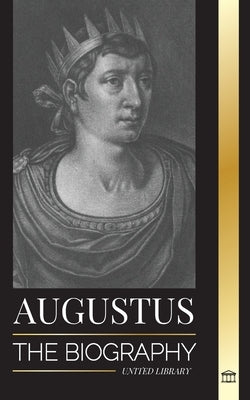 Augustus: The Biography of Rome's First Emperor; Rule, Struggle and War by Library, United