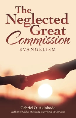 The Neglected Great Commission: Evangelism by Akinbode, Gabriel O.
