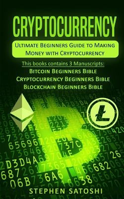 Cryptocurrency: Ultimate Beginners Guide to Making Money with Cryptocurrency like Bitcoin, Ethereum and altcoins by Satoshi, Stephen