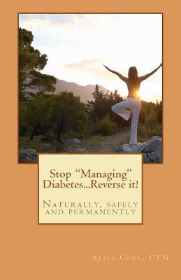 Stop "Managing" Diabetes.....Reverse it!: Naturally, safely and permanently by Cook, Alisa G.