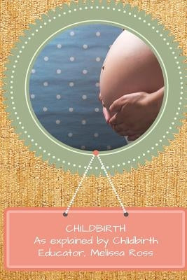 Childbirth Prep: As explained by a Certified Childbirth Educator by Ross, Mel