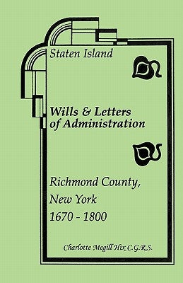 Staten Island Wills and Letters of Administration, Richmond County, New York, 1670-1800 by Hix, Charlotte Megill