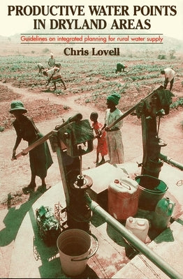 Productive Water Points in Dryland Areas: Guidelines on Integrated Planning for Rural Water Supply by Lovell, Chris