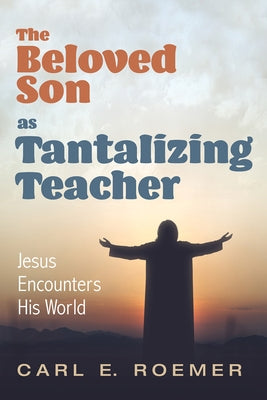The Beloved Son as Tantalizing Teacher by Roemer, Carl E.