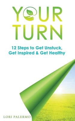 Your Turn: 12 Steps to Get Unstuck, Get Inspired & Get Healthy by Palermo, Lori