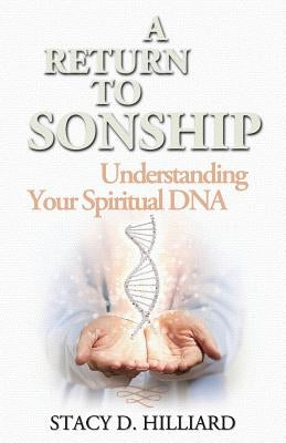 A Return to Sonship: Understanding Your Spiritual DNA by Hilliard, Stacy D.