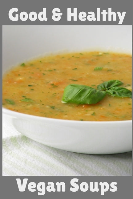 Good & Healthy Vegan Soups: Vegan Recipe Cookbook For Vegetarians, Raw Food Enthusiast, Vegan Athletes and People Who Love Plant-Based Eating. by Worcast, Joe