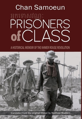 Prisoners of Class: A Historical Memoir of the Khmer Rouge Revolution by Samoeun, Chan