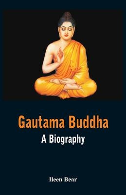 Gautama Buddha - A Biography by Bear, Ileen